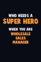 Who Need A SUPER HERO, When You Are Wholesale Sales Manager