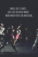Dance Like It Hurts. Love Like You Need Money. Work When People Are Watching