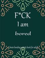 F*CK I Am Bored A Brain Bending Activity Book for Adult