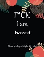 F*CK I Am Bored A Brain Bending Activity Book for Adult