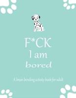 F*CK I Am Bored A Brain Bending Activity Book for Adult