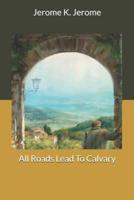 All Roads Lead To Calvary