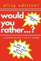 Would You Rather...? Ladies Night Party Game. Dirty Edition! Ultimate Fun. Get to Know Your Girls Better!