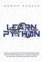 Learn Python:: A Crash Course On Python Programming And How To Start Coding With It. Learn The Basics Of Machine Learning And Data Analysis