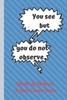 You See, But You Do Not Observe. Sherlock Holmes, Arthur Conan Doyle