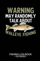 Warning May Randomly Talk About Walleye Fishing Fishing Log Book 120 Pages