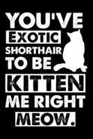 You've Exotic Shorthair To Be Kitten Me Right Meow