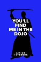 You'll Find Me In The Dojo - Aikido Notebook
