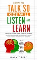How to Talk, so Kids Will Listen & Learn: Parents & Teachers Tool Kit to Effective Children's Conversation, A Simple & Practical Guide to Improve Communication Between You & Your Child