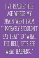 I've Reached the Age When My Brain Went From "I Probably Shouldn't Say That" to "What the Hell, Let's See What Happens..."