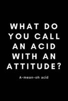 What Do You Call An Acid With An Attitude? A-Mean-Oh Acid