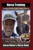 Horse Training, Complete Owners Guide to Horse Training By SaddleUP Horse Training, Are You Ready to Saddle Up? Easy Training * Fast Results, Horse Owner's Horse Book