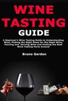 Wine Tasting Guide: A Beginner's Wine Tasting Guide to Understanding Wine, Picking the Right Glass for the Right Wine, Pouring and Serving Wine and Hosting the Best Wine Tasting Party Around