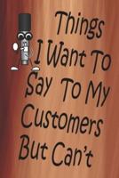 Things I Want To Say To My Customers But Can't