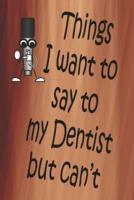 Things I Want To Say To My Dentist But Can't