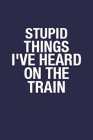 Stupid Things I've Heard On The Train