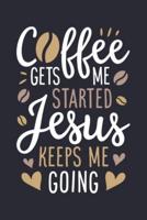 Coffee Gets Me Started Jesus Keeps Me Going