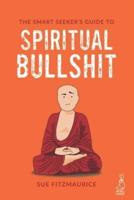 The Smart Seeker's Guide to Spiritual Bullshit