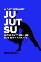A Day Without Ju Jutsu Wouldn't Kill Me. But Why Risk It? - Notebook