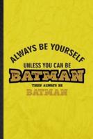 Always Be Yourself Unless You Can Be Batman Then Always Be Batman