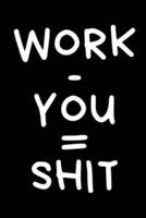 Work - You = Shit