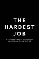 The Hardest Job Is Having To Listen To You Complain About Having The Hardest Job