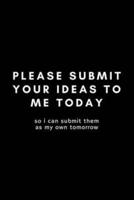 Please Submit Your Ideas To Me Today