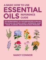 A Basic How to Use Essential Oils Reference Guide: 250 Aromatherapy Oil Diffuser Recipes & Healing Solutions For Stress, Anxiety, Depression, Sleep, Colds, Allergies, Headaches & Sinus Problems