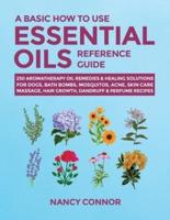 A Basic How to Use Essential Oils Reference Guide: 250 Aromatherapy Oil Remedies & Healing Solutions For Dogs, Bath Bombs, Mosquitos, Acne, Skin Care, Massage, Hair Growth, Dandruff & Perfume Recipes