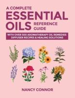 A Complete Essential Oils Reference Guide: With Over 500 Aromatherapy Oil Remedies, Diffuser Recipes & Healing Solutions