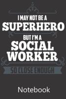 I May Not Be A Superhero But I'm A Social Worker So Close Enough