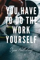 You Have To Do The Work Yourself