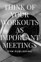 Think Of Your Workouts As Important Meetings