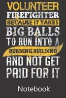 Volunteer Fire Fighter Because It Takes Big Balls To Run Into a Burning Building and Not Get Paid For It