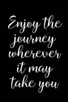 Enjoy The Journey Wherever It May Take You