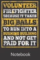 Volunteer Fire Fighter Because It Takes Big Balls To Run Into a Burning Building and Not Get Paid For It