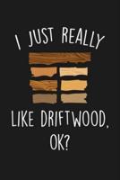 I Just Really Like Driftwood Ok