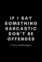 If I Say Something Sarcastic Don't Be Offended I Have Sassburgers