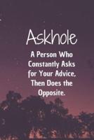 Askhole. A Person Who Constantly Asks for Your Advice, Then Does the Opposite.