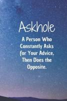 Askhole. A Person Who Constantly Asks for Your Advice, Then Does the Opposite.