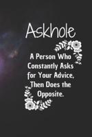 Askhole. A Person Who Constantly Asks for Your Advice, Then Does the Opposite.