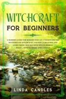 Witchcraft for Beginners: A modern guide for modern Wiccan. Understand the mysteries of Witchcraft and Wicca Religion and learn Magic Rituals with Spells, Herbal Magic, Crystal Magic and Candles.