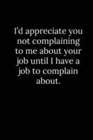 I'd Appreciate You Not Complaining to Me About Your Job Until I Have a Job to Complain About.