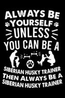 Always Be Yourself Unless You Can Be A Siberian Husky Trainer Then Always Be a Siberian Husky Trainer