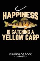 Happiness Is Catching A Yellow Carp Fishing Log Book 120 Pages