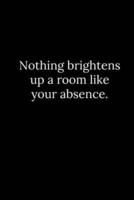 Nothing Brightens Up a Room Like Your Absence.