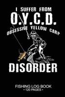 I Suffer From O.Y.C.D. Obsessive Yellow Carp Disorder Fishing Log Book 120 Pages