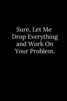 Sure, Let Me Drop Everything and Work On Your Problem.