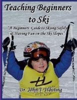Teaching Beginners to Ski: A Beginners Guide to Skiing Safely & Having Fun on the Ski Slopes