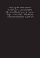 Healing the International Community - Upholding the Universal Declaration of Human Rights in Judaism, Christianity, Islam, Hinduism and Buddhism